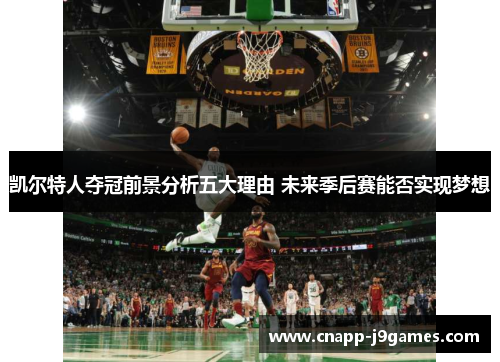 凯尔特人夺冠前景分析五大理由 未来季后赛能否实现梦想