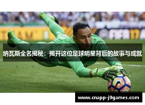 纳瓦斯全名揭秘：揭开这位足球明星背后的故事与成就