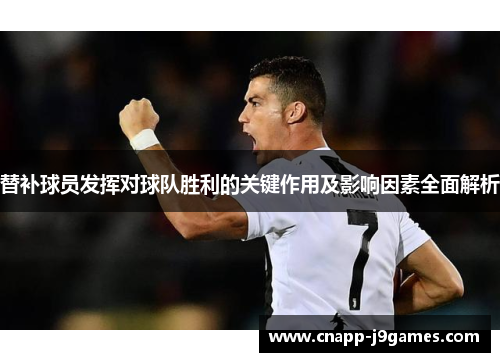 替补球员发挥对球队胜利的关键作用及影响因素全面解析