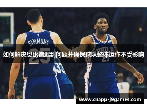 如何解决恩比德迟到问题并确保球队整体运作不受影响