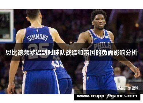 恩比德频繁迟到对球队战绩和氛围的负面影响分析 恩比德频繁迟到对球队战绩和氛围的负面影响分析