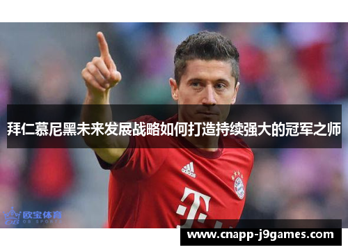 拜仁慕尼黑未来发展战略如何打造持续强大的冠军之师