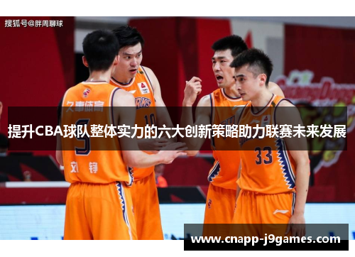 提升CBA球队整体实力的六大创新策略助力联赛未来发展 提升CBA球队整体实力的六大创新策略助力联赛未来发展