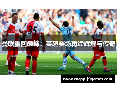 曼联重回巅峰：英超赛场再续辉煌与传奇