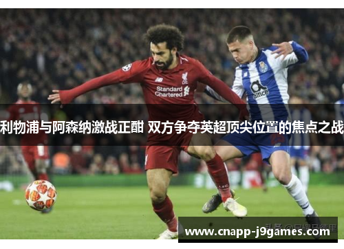 利物浦与阿森纳激战正酣 双方争夺英超顶尖位置的焦点之战
