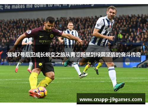 曼城7号后卫成长蜕变之旅从青涩新星到绿茵坚盾的奋斗传奇