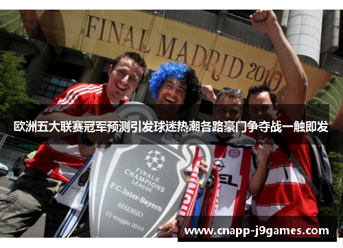 欧洲五大联赛冠军预测引发球迷热潮各路豪门争夺战一触即发 欧洲五大联赛冠军预测引发球迷热潮各路豪门争夺战一触即发