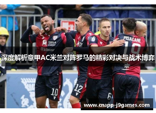 深度解析意甲AC米兰对阵罗马的精彩对决与战术博弈 深度解析意甲AC米兰对阵罗马的精彩对决与战术博弈