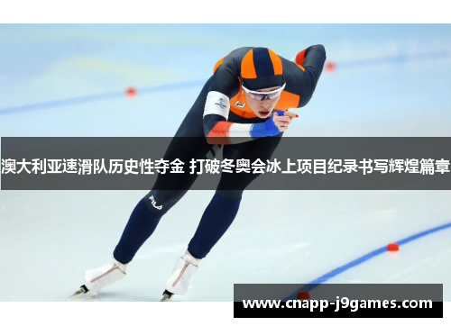 澳大利亚速滑队历史性夺金 打破冬奥会冰上项目纪录书写辉煌篇章 澳大利亚速滑队历史性夺金 打破冬奥会冰上项目纪录书写辉煌篇章