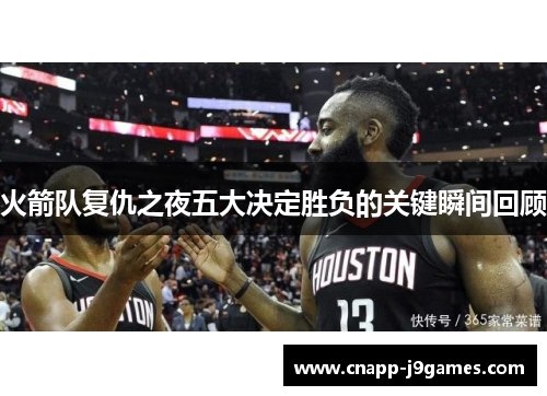 火箭队复仇之夜五大决定胜负的关键瞬间回顾 火箭队复仇之夜五大决定胜负的关键瞬间回顾