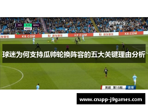 球迷为何支持瓜帅轮换阵容的五大关键理由分析 球迷为何支持瓜帅轮换阵容的五大关键理由分析