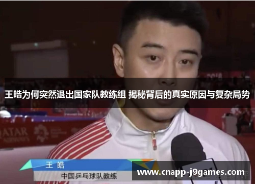 王皓为何突然退出国家队教练组 揭秘背后的真实原因与复杂局势 王皓为何突然退出国家队教练组 揭秘背后的真实原因与复杂局势