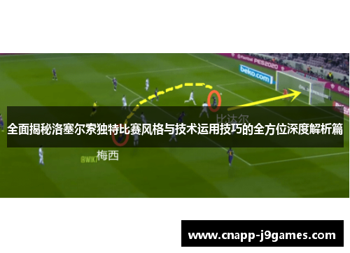 全面揭秘洛塞尔索独特比赛风格与技术运用技巧的全方位深度解析篇 全面揭秘洛塞尔索独特比赛风格与技术运用技巧的全方位深度解析篇