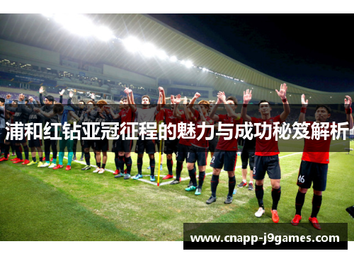 浦和红钻亚冠征程的魅力与成功秘笈解析