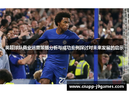 英超球队商业运营策略分析与成功案例探讨对未来发展的启示