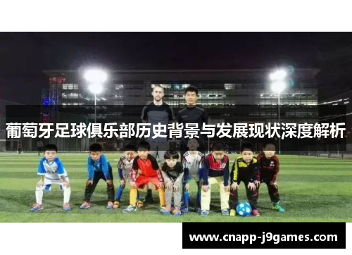 葡萄牙足球俱乐部历史背景与发展现状深度解析
