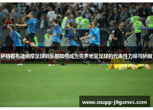 萨格勒布迪纳摩足球俱乐部如何成为克罗地亚足球的代表性力量与骄傲 萨格勒布迪纳摩足球俱乐部如何成为克罗地亚足球的代表性力量与骄傲