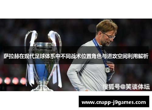 萨拉赫在现代足球体系中不同战术位置角色与进攻空间利用解析 萨拉赫在现代足球体系中不同战术位置角色与进攻空间利用解析