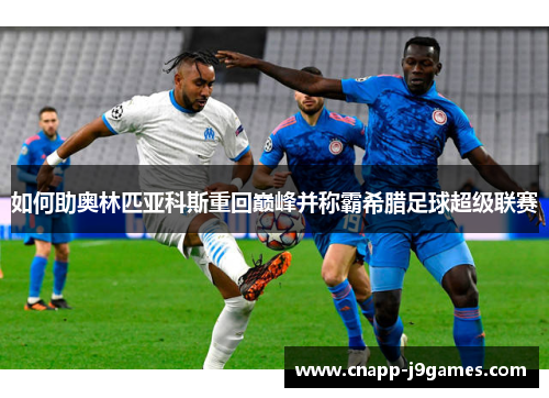 如何助奥林匹亚科斯重回巅峰并称霸希腊足球超级联赛 如何助奥林匹亚科斯重回巅峰并称霸希腊足球超级联赛