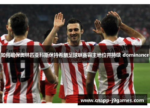 如何确保奥林匹亚科斯保持希腊足球联赛霸主地位并持续 dominance 如何确保奥林匹亚科斯保持希腊足球联赛霸主地位并持续 dominance