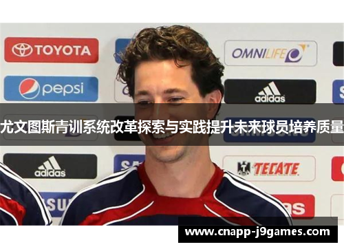 尤文图斯青训系统改革探索与实践提升未来球员培养质量