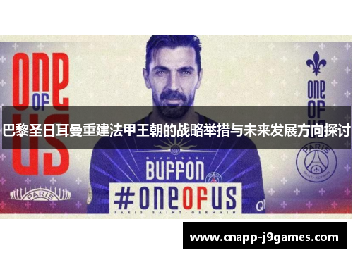 巴黎圣日耳曼重建法甲王朝的战略举措与未来发展方向探讨 巴黎圣日耳曼重建法甲王朝的战略举措与未来发展方向探讨