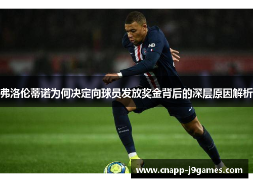 弗洛伦蒂诺为何决定向球员发放奖金背后的深层原因解析 弗洛伦蒂诺为何决定向球员发放奖金背后的深层原因解析