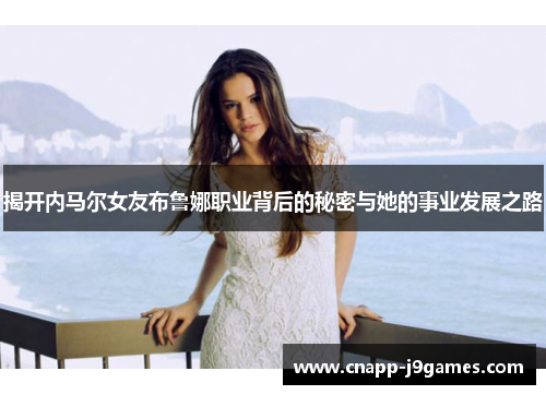 揭开内马尔女友布鲁娜职业背后的秘密与她的事业发展之路