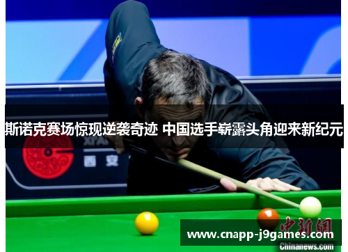 斯诺克赛场惊现逆袭奇迹 中国选手崭露头角迎来新纪元