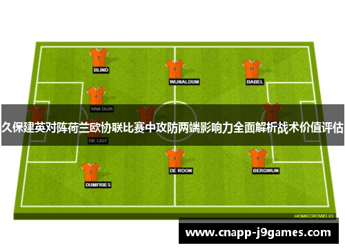 久保建英对阵荷兰欧协联比赛中攻防两端影响力全面解析战术价值评估 久保建英对阵荷兰欧协联比赛中攻防两端影响力全面解析战术价值评估