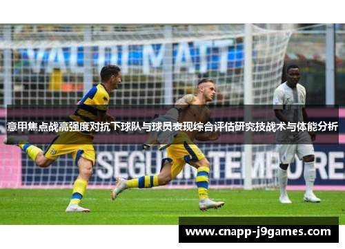 意甲焦点战高强度对抗下球队与球员表现综合评估研究技战术与体能分析