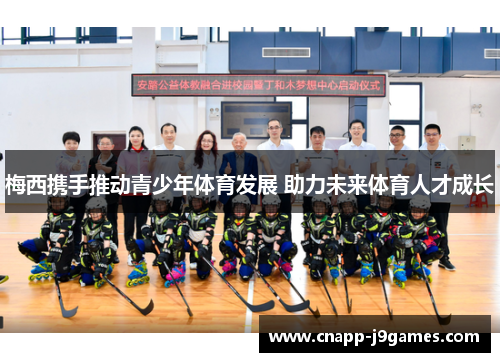 梅西携手推动青少年体育发展 助力未来体育人才成长