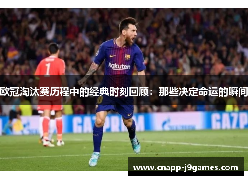 欧冠淘汰赛历程中的经典时刻回顾：那些决定命运的瞬间
