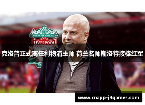 克洛普正式离任利物浦主帅 荷兰名帅斯洛特接棒红军 克洛普正式离任利物浦主帅 荷兰名帅斯洛特接棒红军