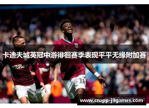 卡迪夫城英冠中游徘徊赛季表现平平无缘附加赛 卡迪夫城英冠中游徘徊赛季表现平平无缘附加赛