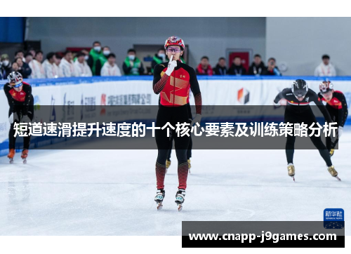 短道速滑提升速度的十个核心要素及训练策略分析