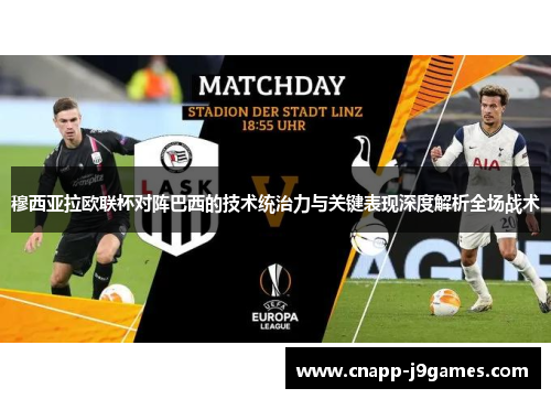 穆西亚拉欧联杯对阵巴西的技术统治力与关键表现深度解析全场战术 穆西亚拉欧联杯对阵巴西的技术统治力与关键表现深度解析全场战术