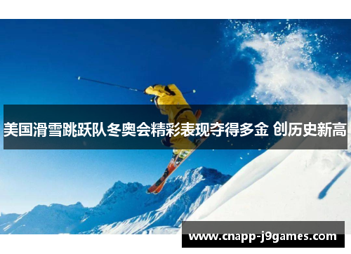 美国滑雪跳跃队冬奥会精彩表现夺得多金 创历史新高