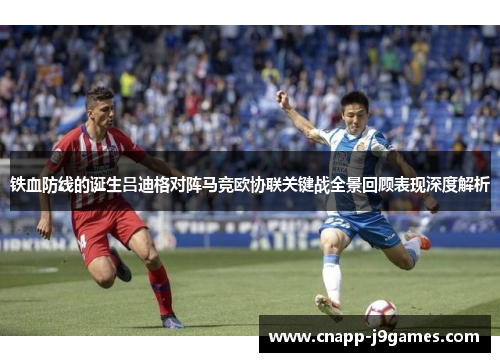 铁血防线的诞生吕迪格对阵马竞欧协联关键战全景回顾表现深度解析 铁血防线的诞生吕迪格对阵马竞欧协联关键战全景回顾表现深度解析