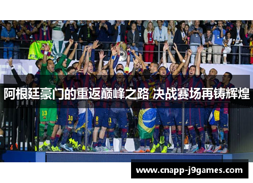 阿根廷豪门的重返巅峰之路 决战赛场再铸辉煌 阿根廷豪门的重返巅峰之路 决战赛场再铸辉煌