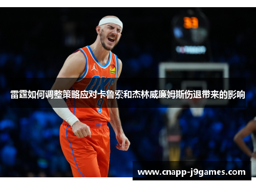 雷霆如何调整策略应对卡鲁索和杰林威廉姆斯伤退带来的影响 雷霆如何调整策略应对卡鲁索和杰林威廉姆斯伤退带来的影响