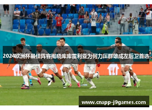 2024欧洲杯最佳阵容揭晓库库雷利亚为何力压群雄成左后卫首选 2024欧洲杯最佳阵容揭晓库库雷利亚为何力压群雄成左后卫首选