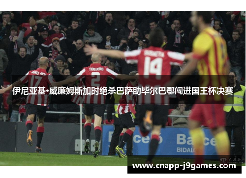 伊尼亚基·威廉姆斯加时绝杀巴萨助毕尔巴鄂闯进国王杯决赛